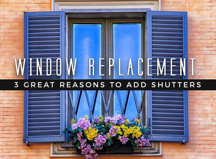 Window Replacement 3 Great Reasons to Add Shutters